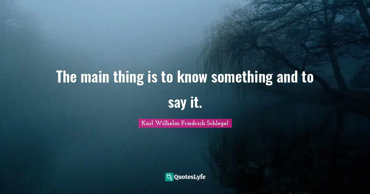 The main thing is to know something and to say it.