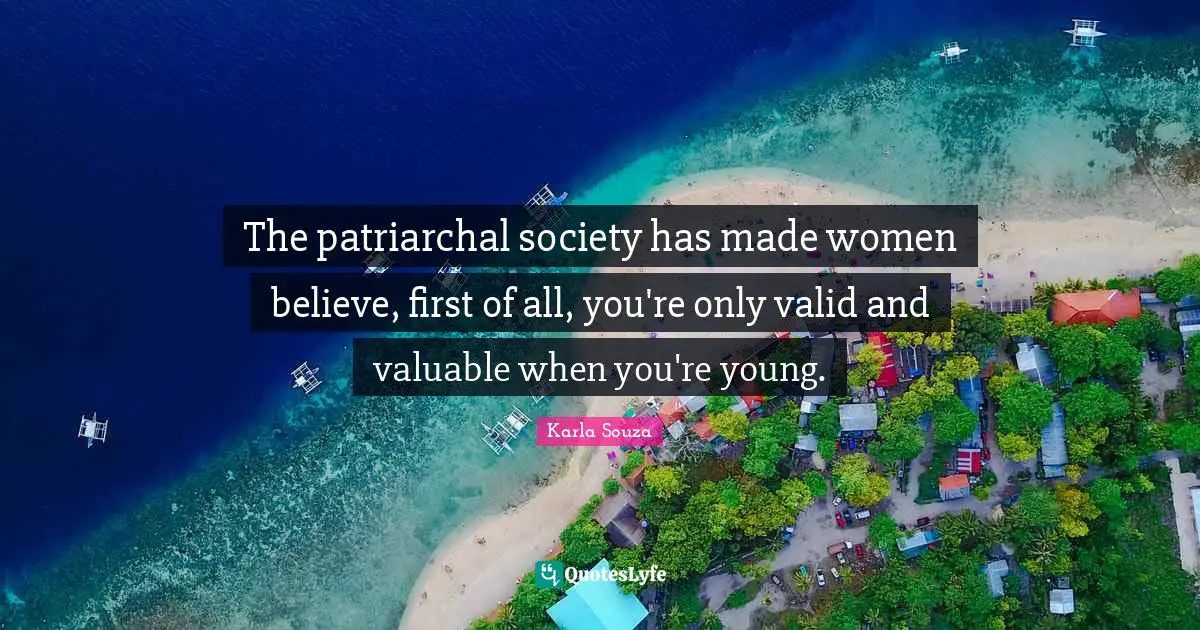 The patriarchal society has made women believe, first of all, you're only valid and valuable when you're young.