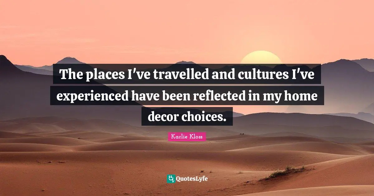 The places I've travelled and cultures I've experienced have been reflected in my home decor choices.