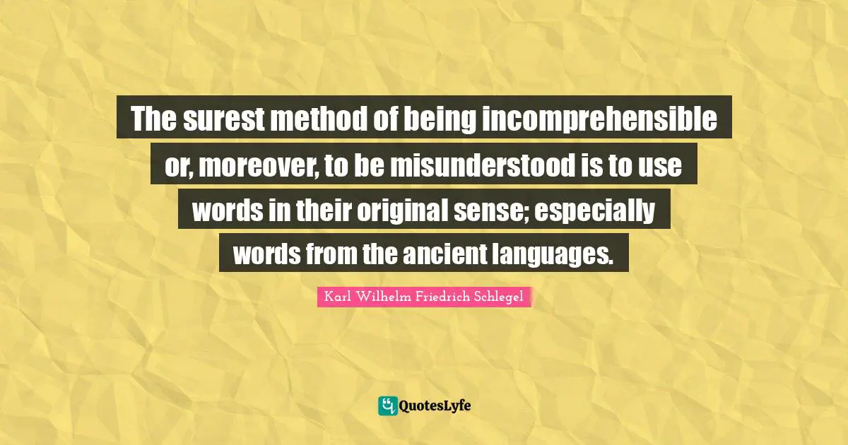The surest method of being incomprehensible or, moreover, to be misunderstood is to use words in their original sense; especially words from the ancient languages.