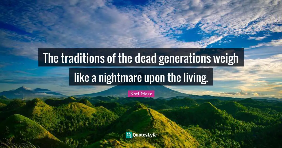 The traditions of the dead generations weigh like a nightmare upon the living.