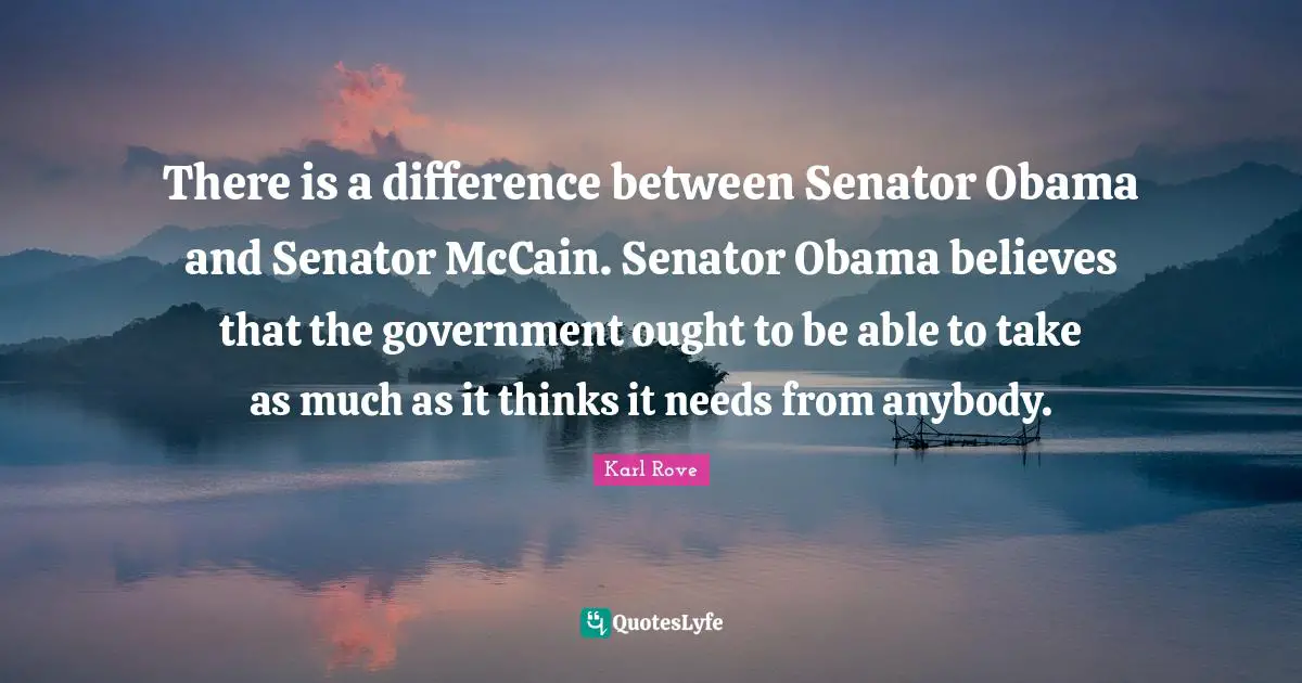 There is a difference between Senator Obama and Senator McCain. Senator Obama believes that the government ought to be able to take as much as it thinks it needs from anybody.