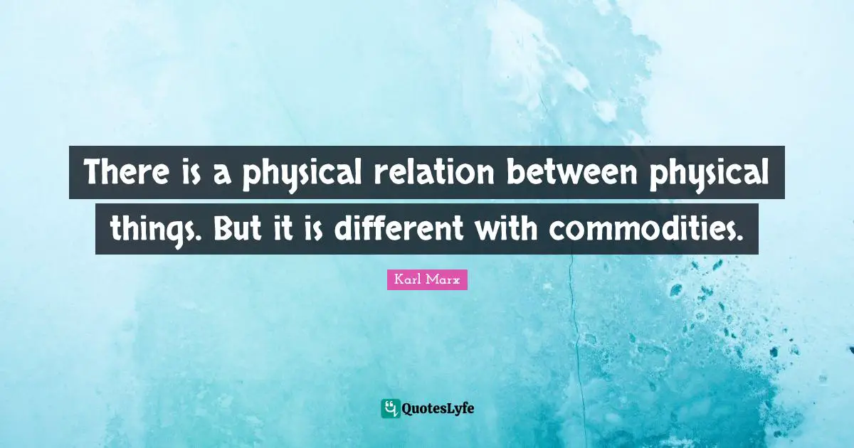 There is a physical relation between physical things. But it is different with commodities.