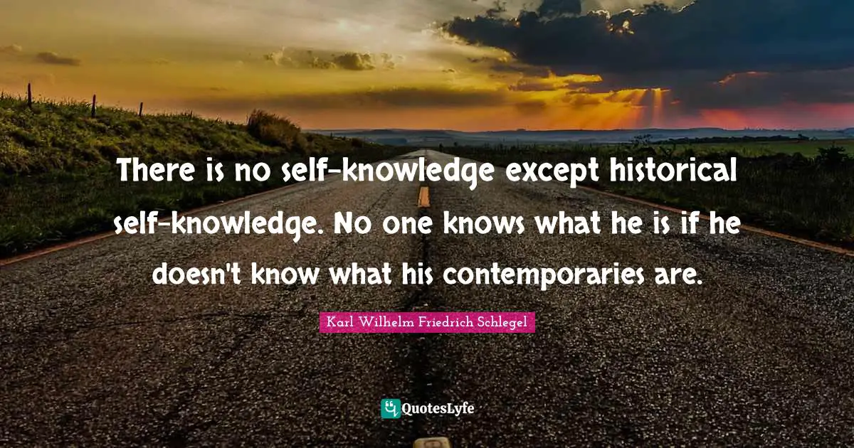 There is no self-knowledge except historical self-knowledge. No one knows what he is if he doesn't know what his contemporaries are.