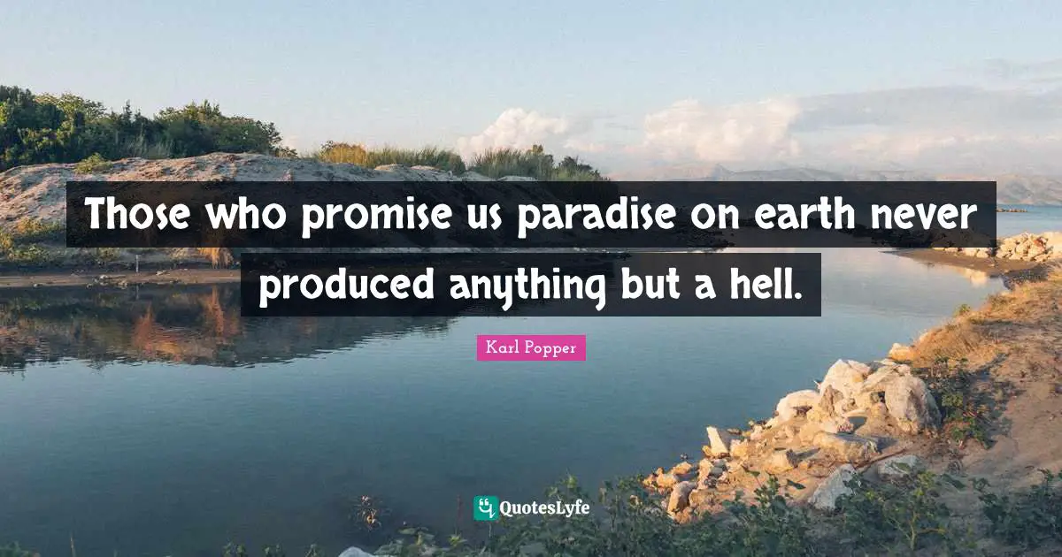 Those who promise us paradise on earth never produced anything but a hell.