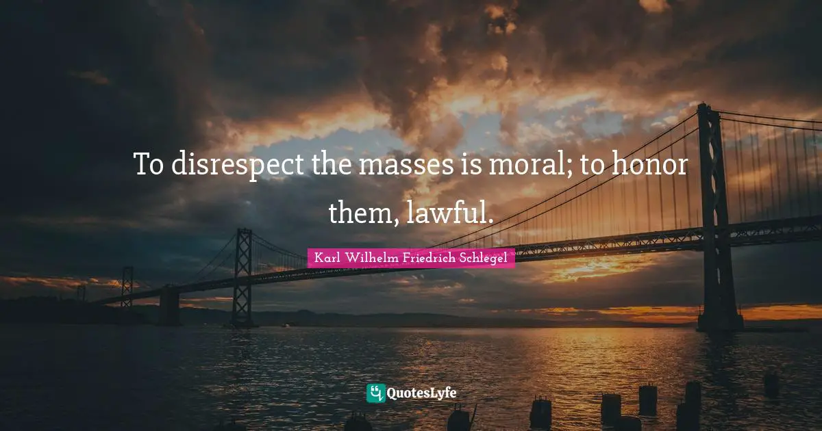 To disrespect the masses is moral; to honor them, lawful.