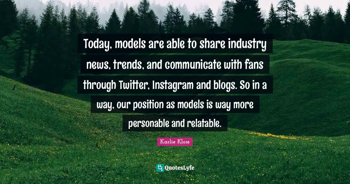 Instagram Quotes: "Today, models are able to share industry news, trends, and communicate with fans through Twitter, Instagram and blogs. So in a way, our position as models is way more personable and relatable."