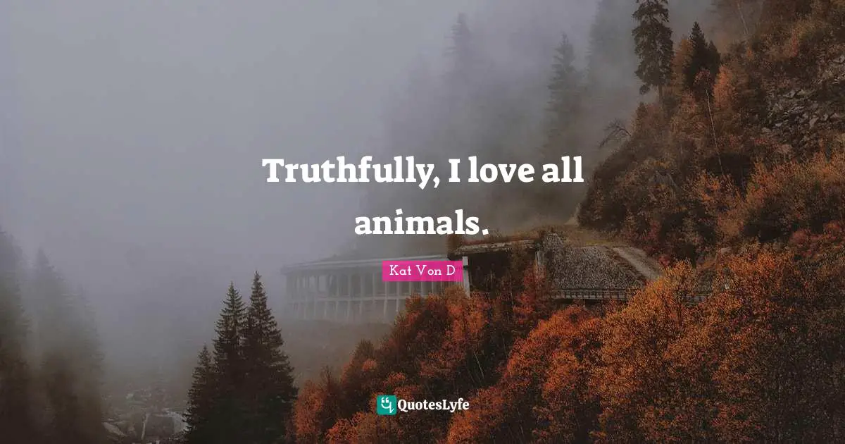 Kat Von D Quotes: "Truthfully, I love all animals."