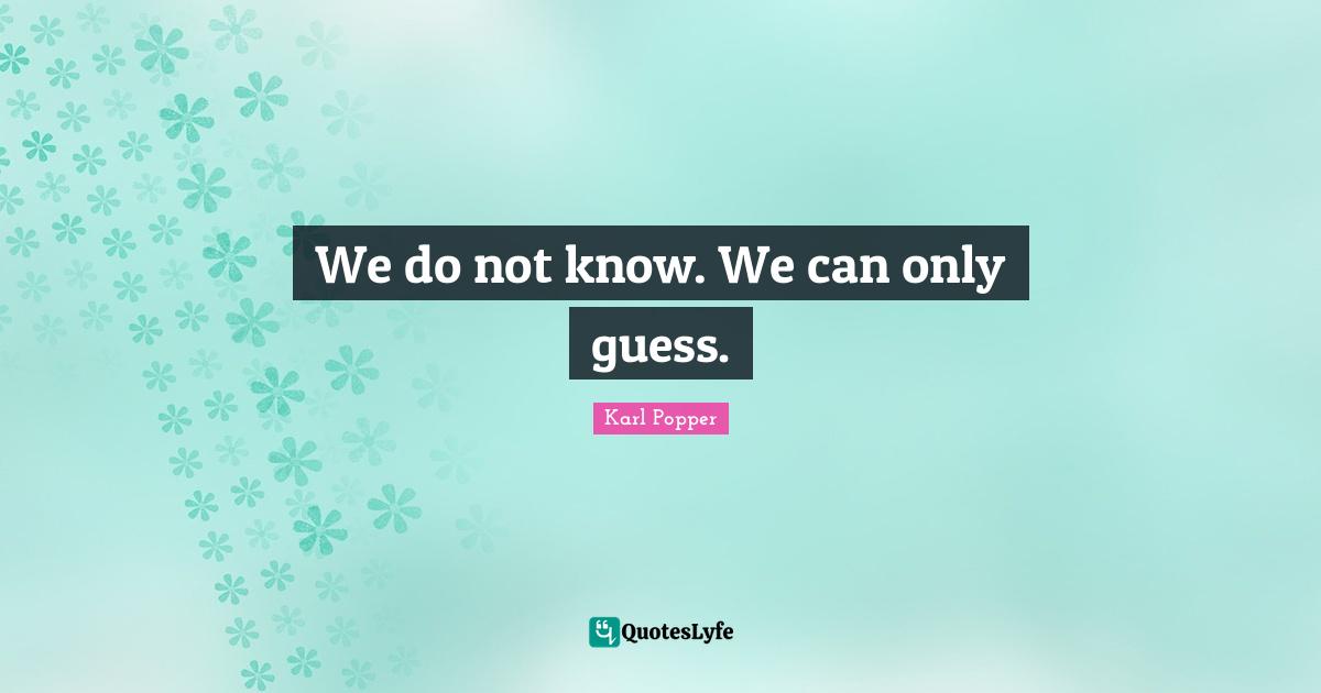 Objectivity Quotes: "We do not know. We can only guess."