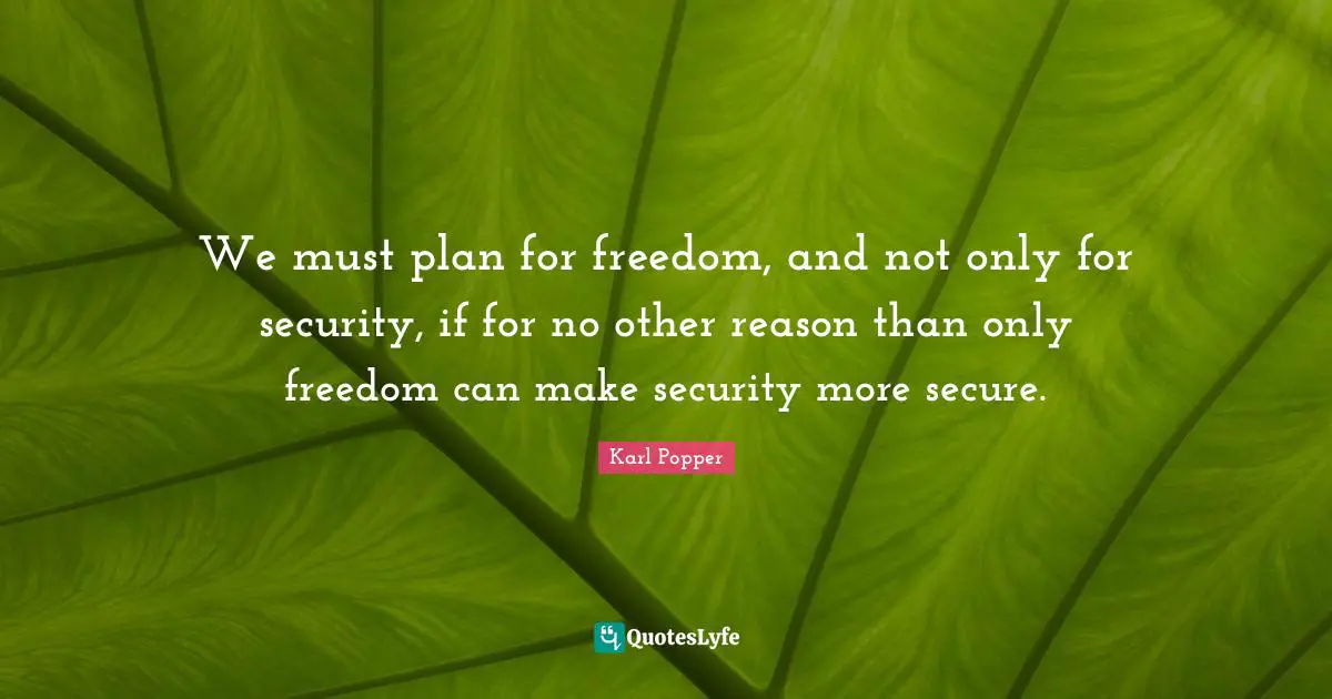 Karl Popper Quotes: "We must plan for freedom, and not only for security, if for no other reason than only freedom can make security more secure."