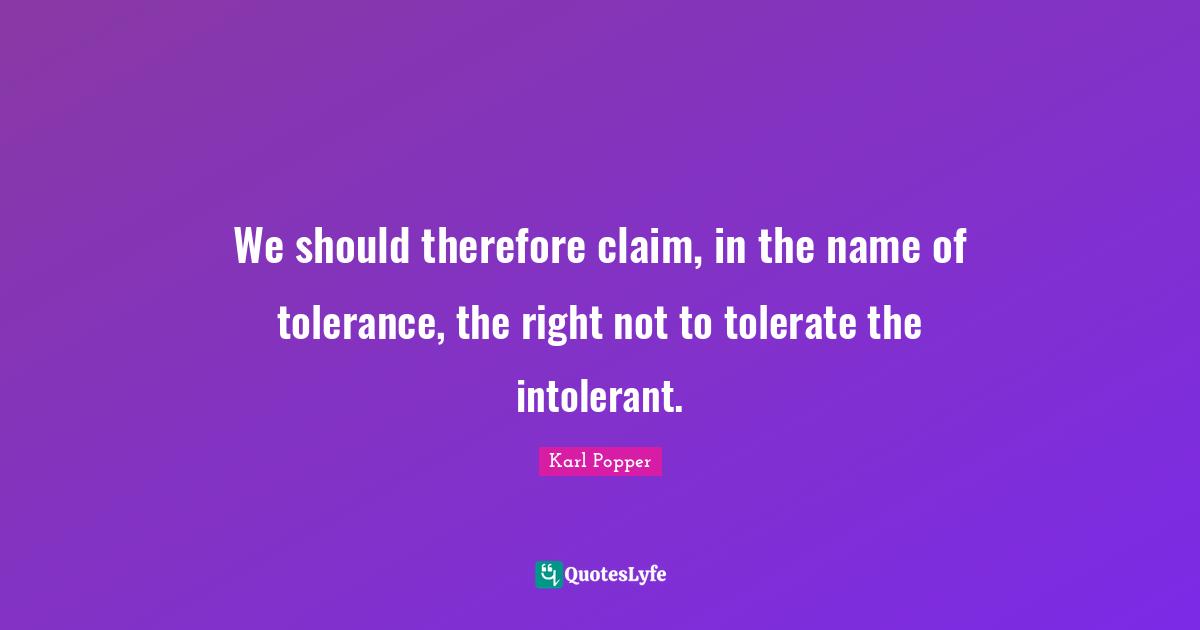 Karl Popper Quotes: "We should therefore claim, in the name of tolerance, the right not to tolerate the intolerant."