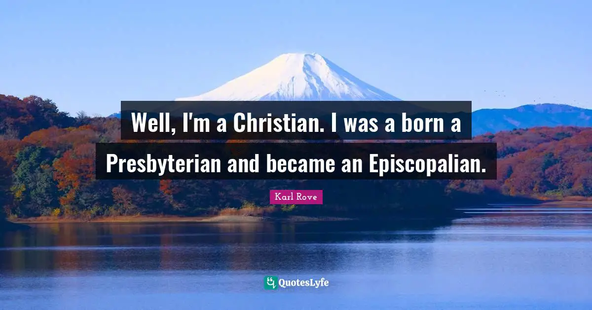 Well, I'm a Christian. I was a born a Presbyterian and became an Episcopalian.
