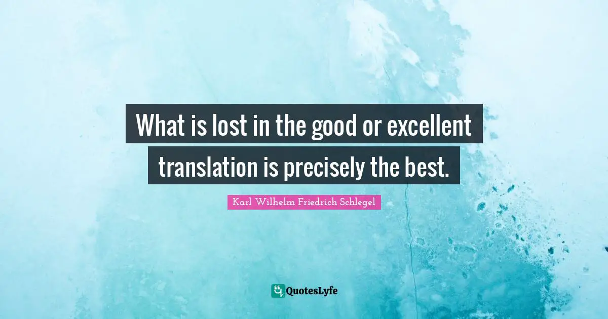What is lost in the good or excellent translation is precisely the best.