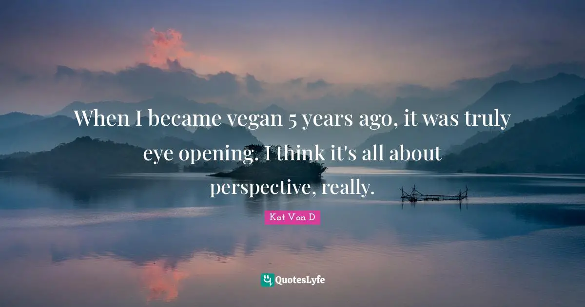 Kat Von D Quotes: "When I became vegan 5 years ago, it was truly eye opening. I think it's all about perspective, really."