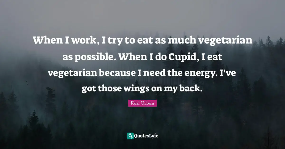 When I work, I try to eat as much vegetarian as possible. When I do Cupid, I eat vegetarian because I need the energy. I've got those wings on my back.