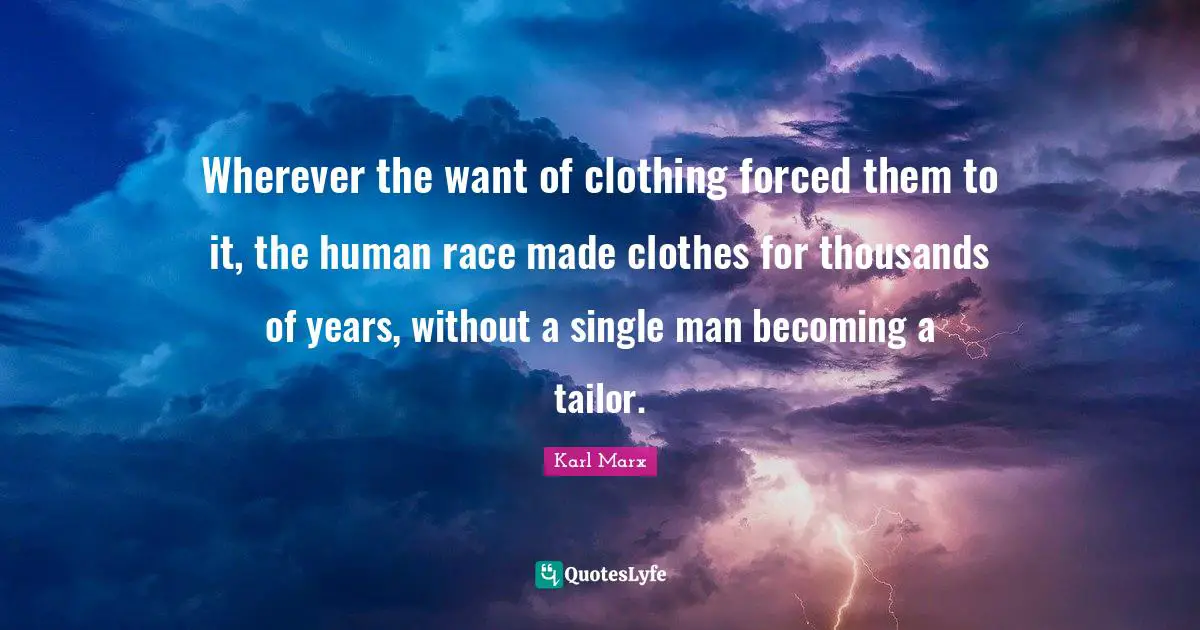 Wherever the want of clothing forced them to it, the human race made clothes for thousands of years, without a single man becoming a tailor.