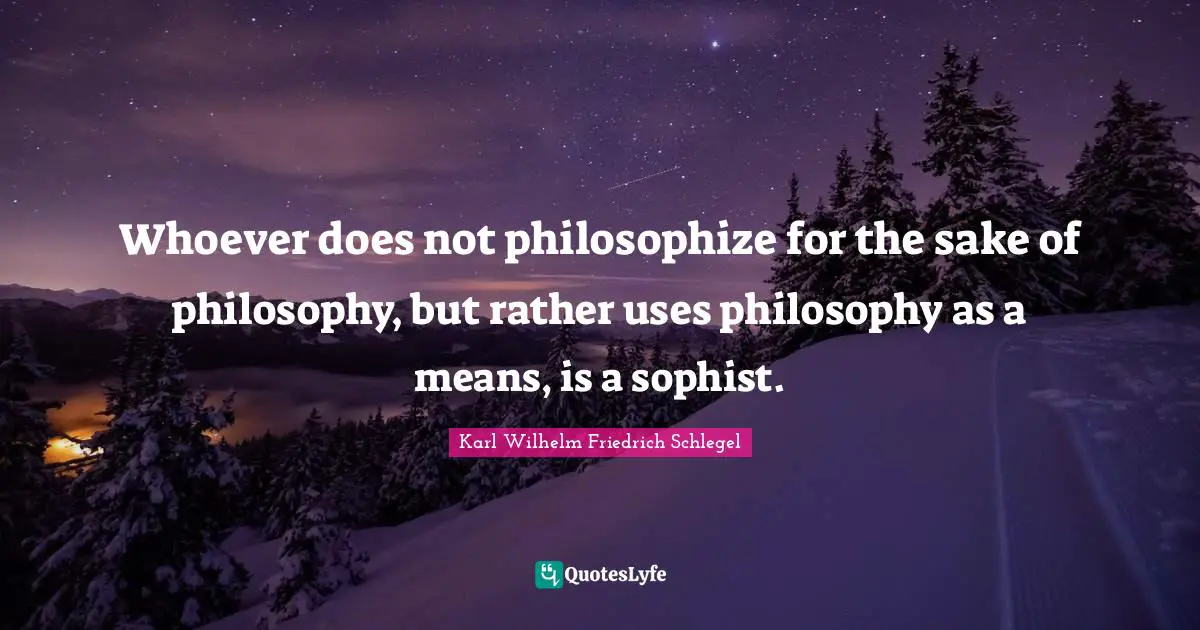 Whoever does not philosophize for the sake of philosophy, but rather uses philosophy as a means, is a sophist.