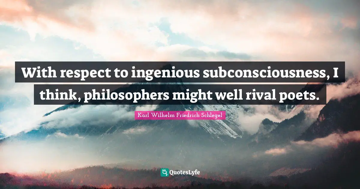 With respect to ingenious subconsciousness, I think, philosophers might well rival poets.