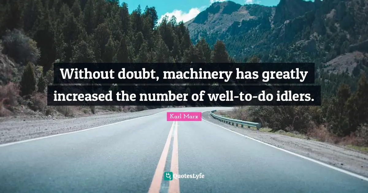Without doubt, machinery has greatly increased the number of well-to-do idlers.