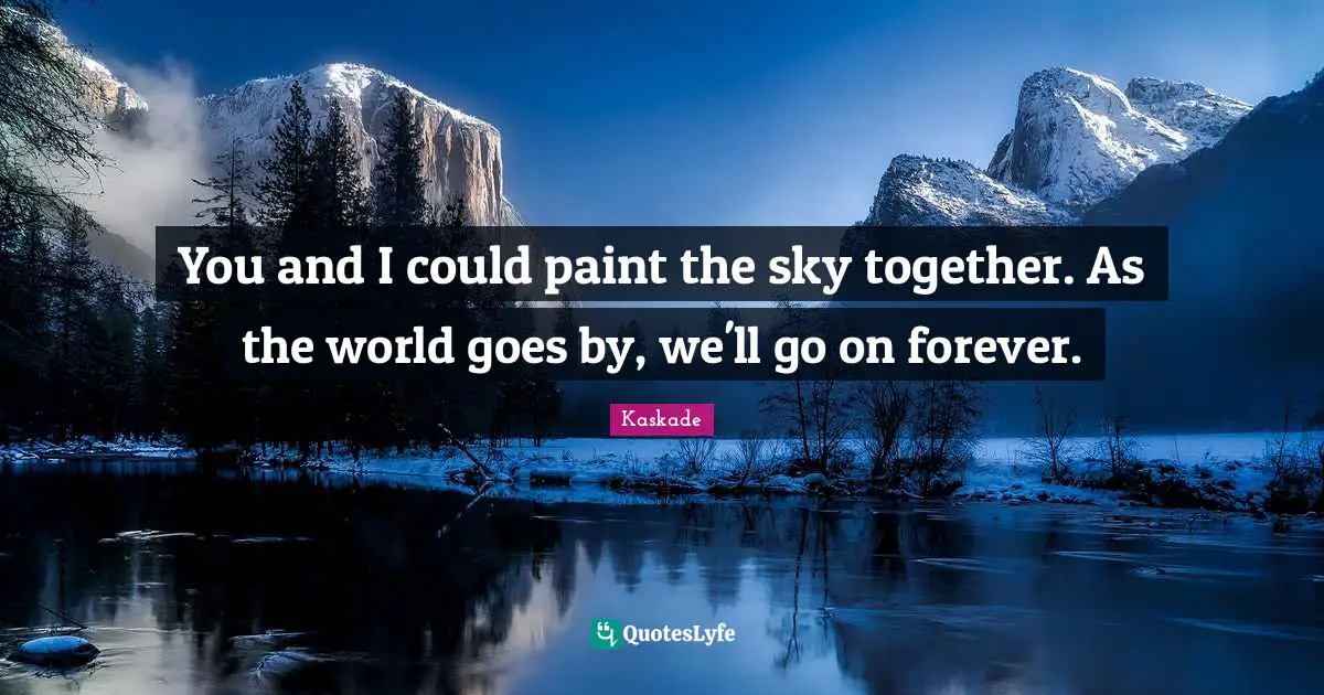 Kaskade Quotes: "You and I could paint the sky together. As the world goes by, we'll go on forever."
