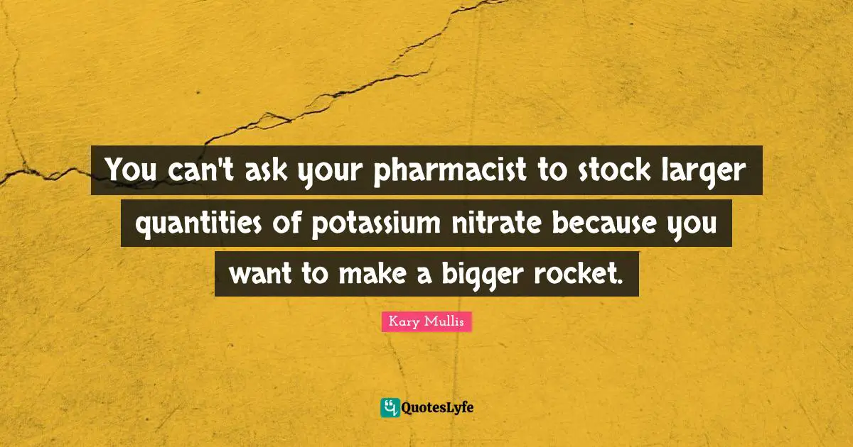 You can't ask your pharmacist to stock larger quantities of potassium nitrate because you want to make a bigger rocket.