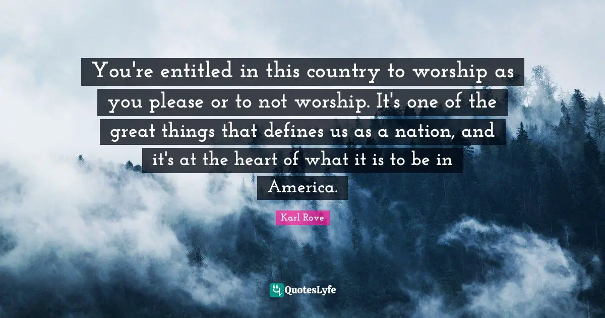 You're entitled in this country to worship as you please or to not worship. It's one of the great things that defines us as a nation, and it's at the heart of what it is to be in America.