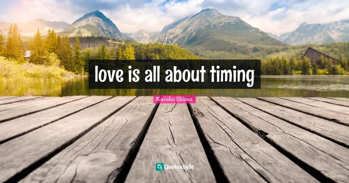 love is all about timing... Quote by Karuho Shiina QuotesLyfe