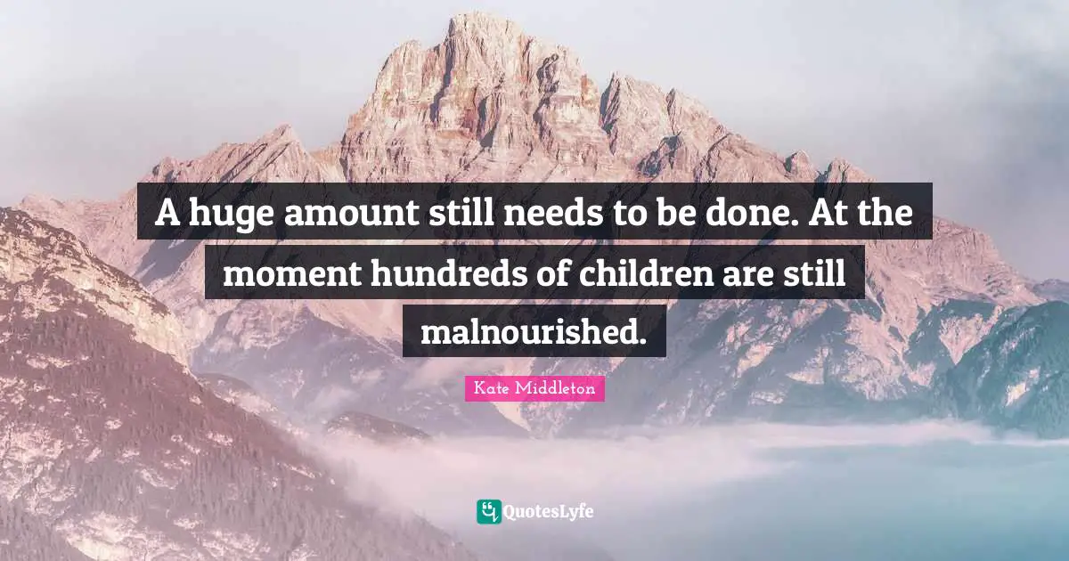 A huge amount still needs to be done. At the moment hundreds of children are still malnourished.