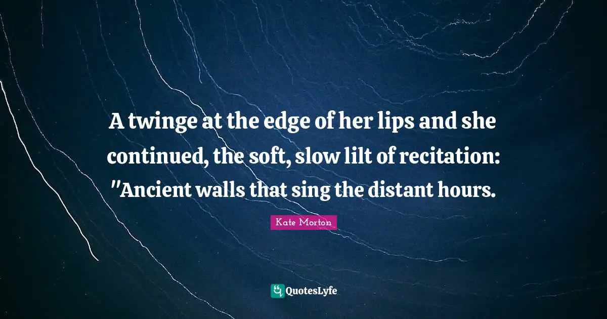 A twinge at the edge of her lips and she continued, the soft, slow lilt of recitation: "Ancient walls that sing the distant hours.