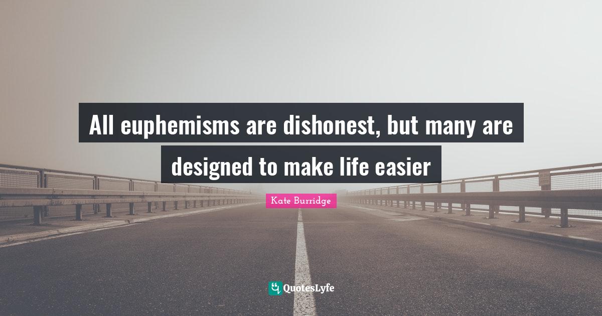 All euphemisms are dishonest, but many are designed to make life easier
