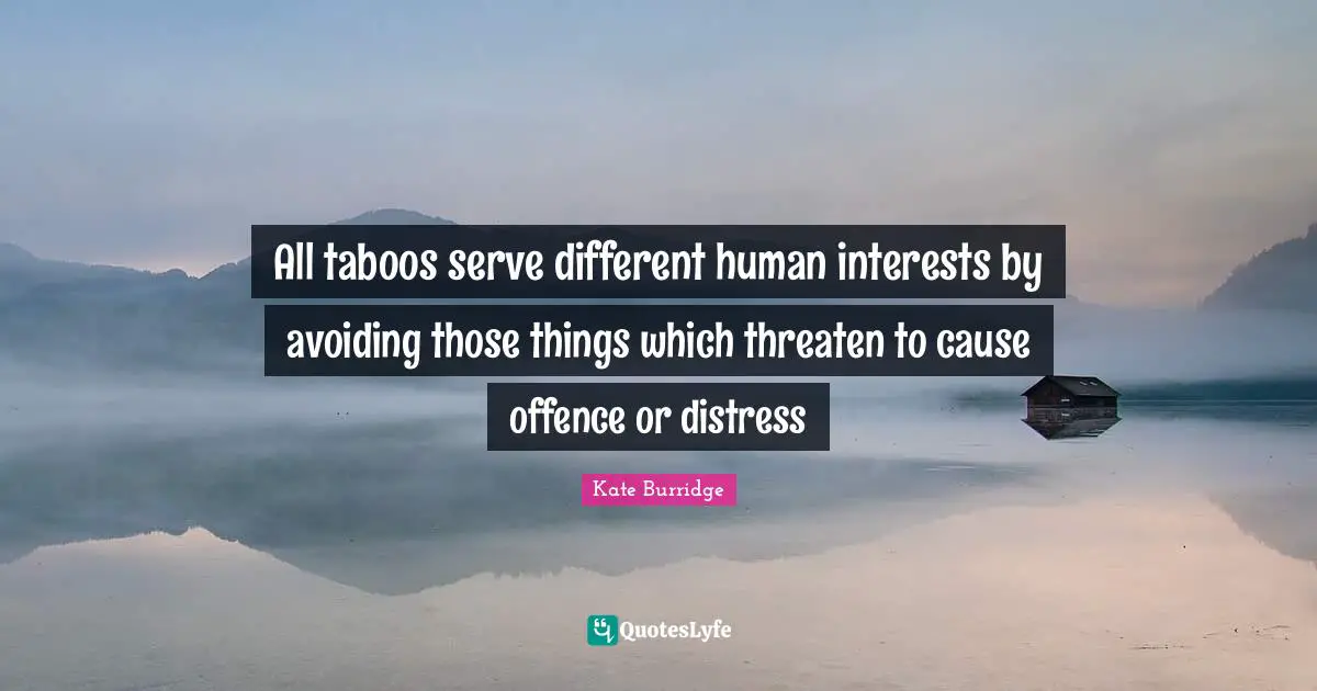 All taboos serve different human interests by avoiding those things which threaten to cause offence or distress