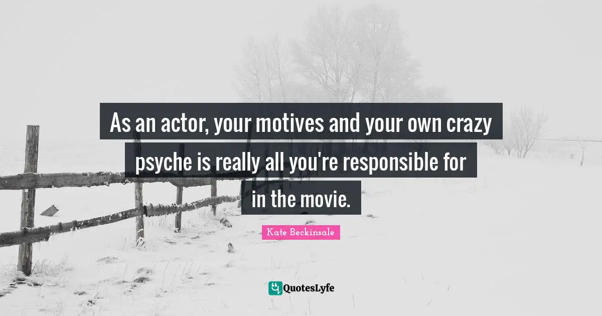 As an actor, your motives and your own crazy psyche is really all you're responsible for in the movie.