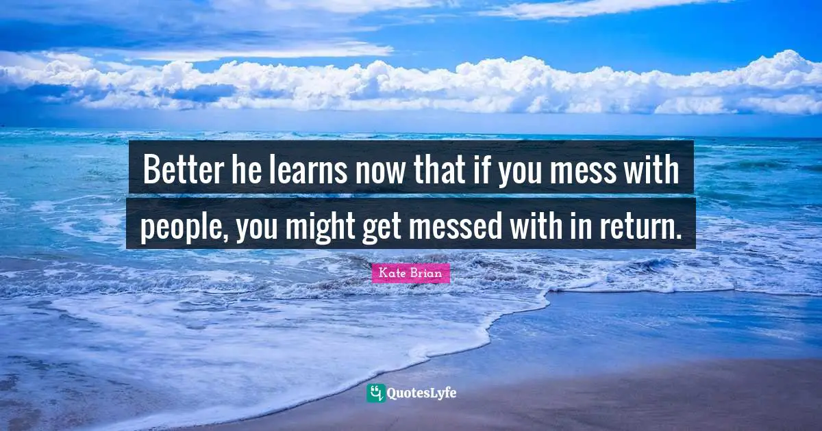 Better he learns now that if you mess with people, you might get messed with in return.