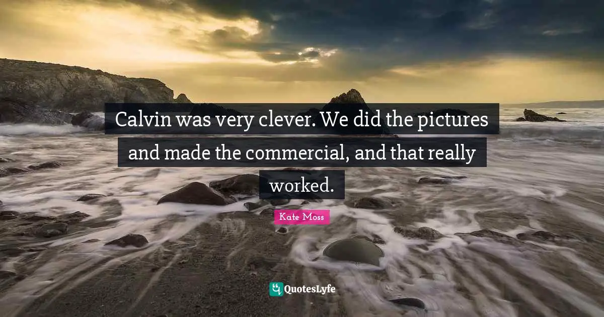 Calvin was very clever. We did the pictures and made the commercial, and that really worked.