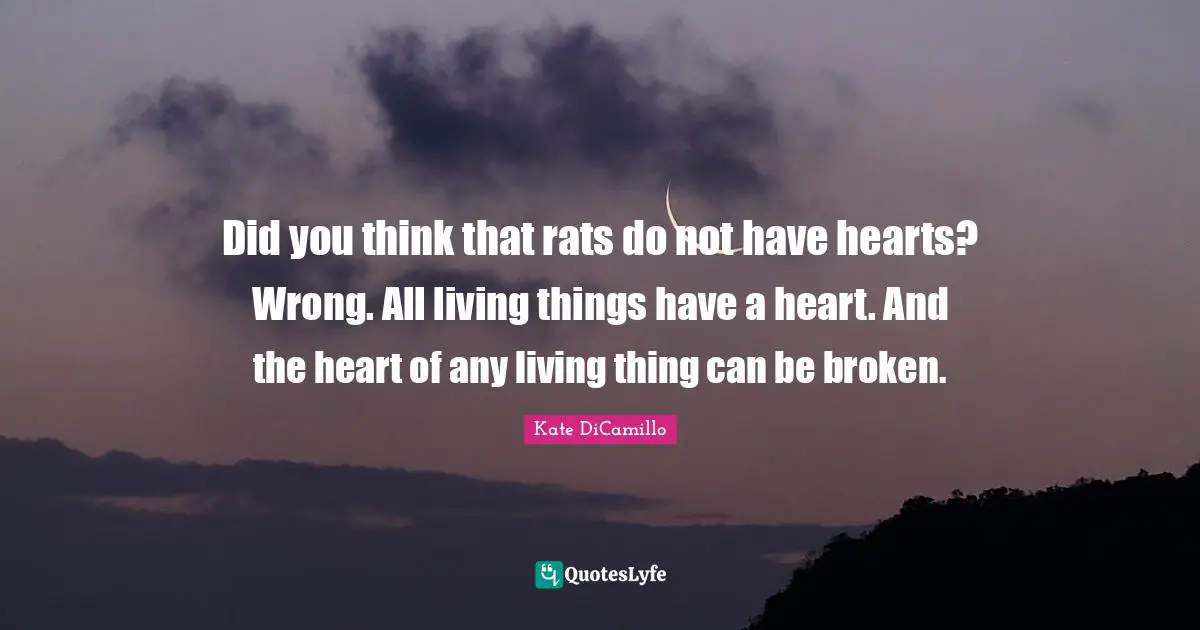 Kate DiCamillo Quotes: "Did you think that rats do not have hearts? Wrong. All living things have a heart. And the heart of any living thing can be broken."