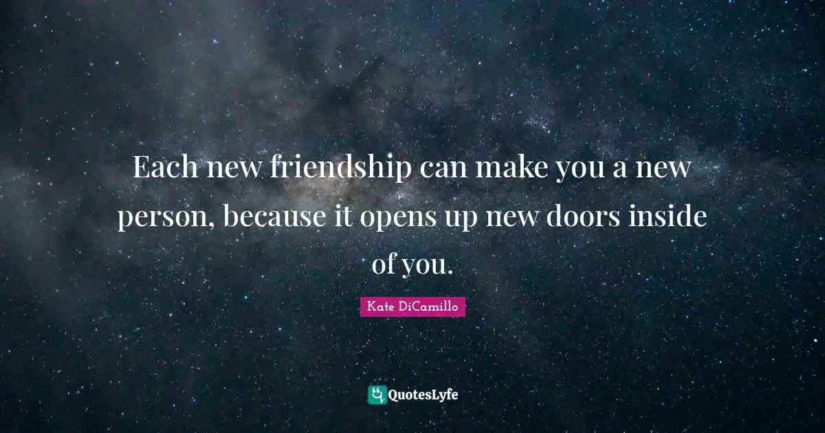 Kate DiCamillo Quotes: "Each new friendship can make you a new person, because it opens up new doors inside of you."