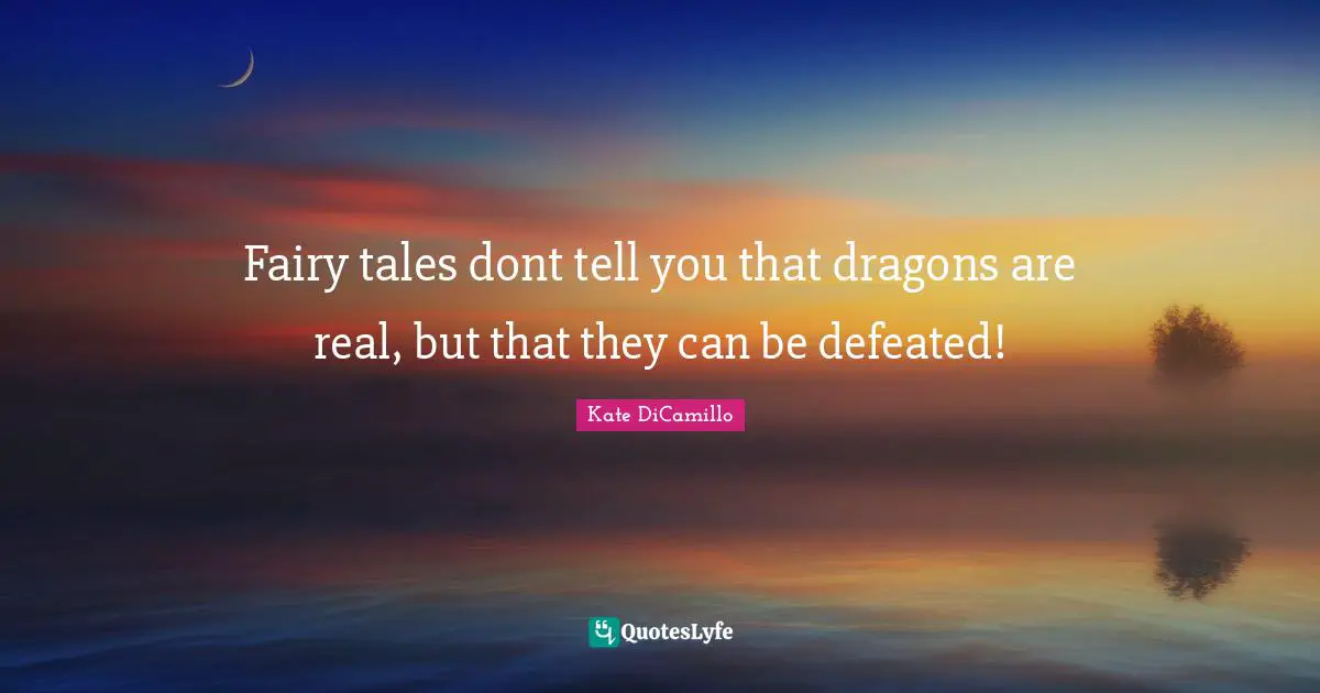 Fairy tales dont tell you that dragons are real, but that they can be defeated!