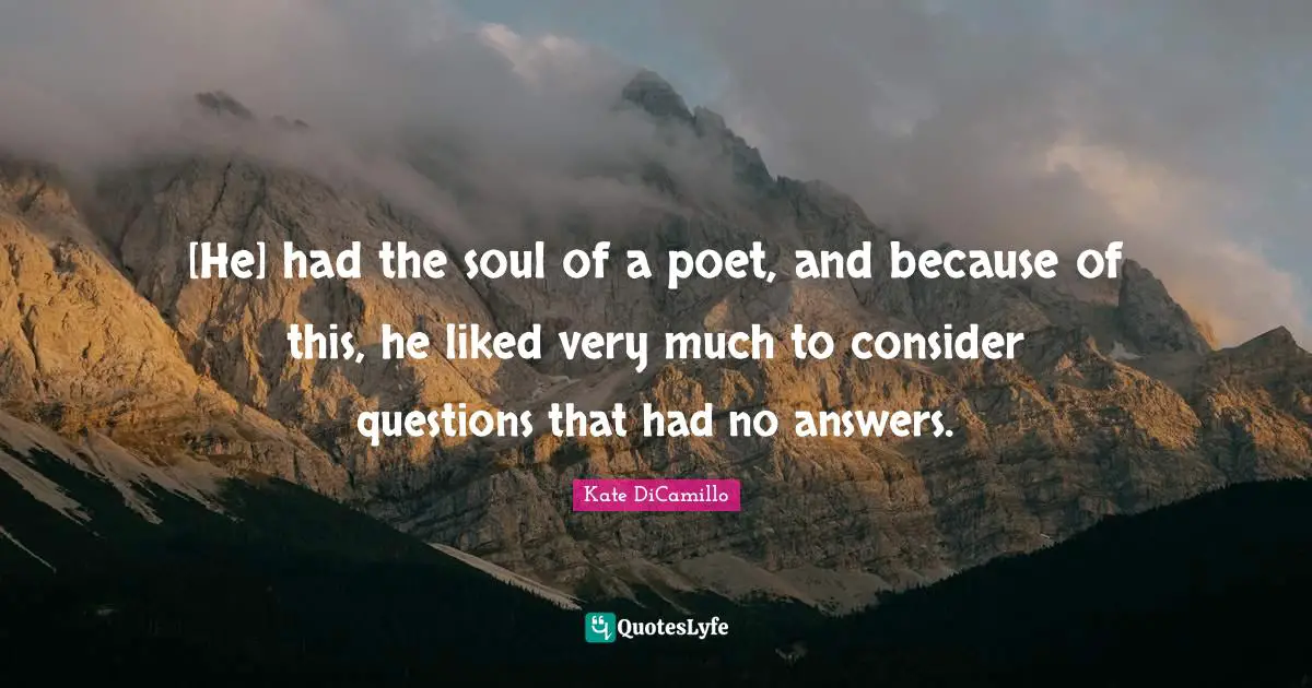 [He] had the soul of a poet, and because of this, he liked very much to consider questions that had no answers.