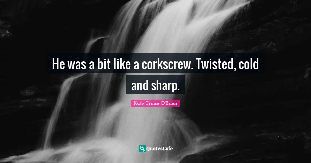 He was a bit like a corkscrew. Twisted, cold and sharp.