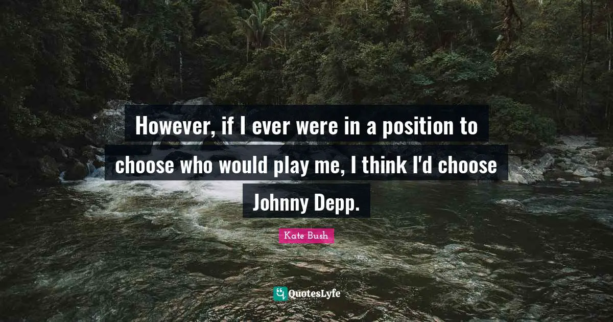 However, if I ever were in a position to choose who would play me, I think I'd choose Johnny Depp.