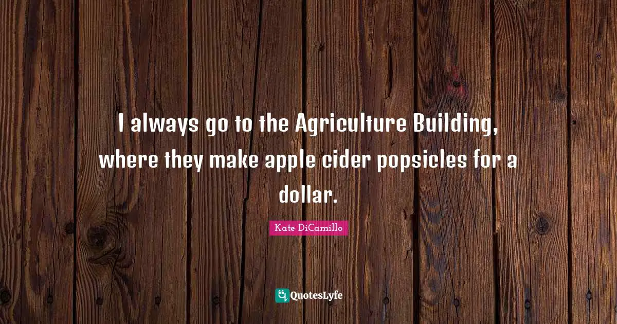 Kate DiCamillo Quotes: "I always go to the Agriculture Building, where they make apple cider popsicles for a dollar."