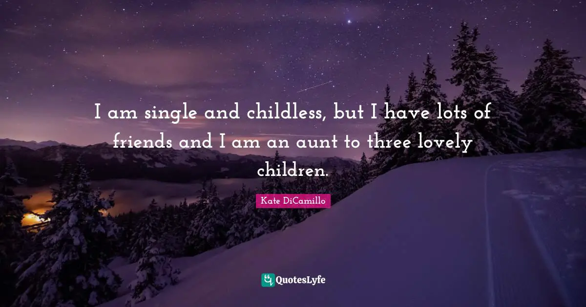 Kate DiCamillo Quotes: "I am single and childless, but I have lots of friends and I am an aunt to three lovely children."