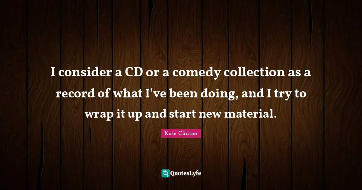 I consider a CD or a comedy collection as a record of what I've been doing, and I try to wrap it up and start new material.