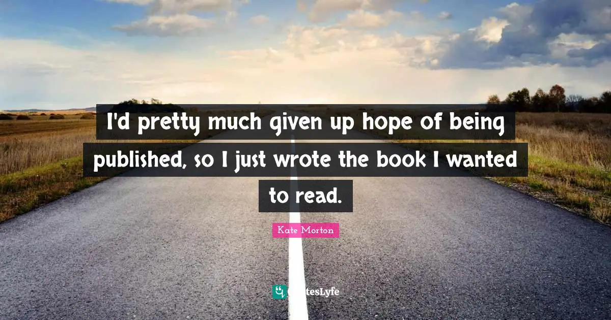 I'd pretty much given up hope of being published, so I just wrote the book I wanted to read.