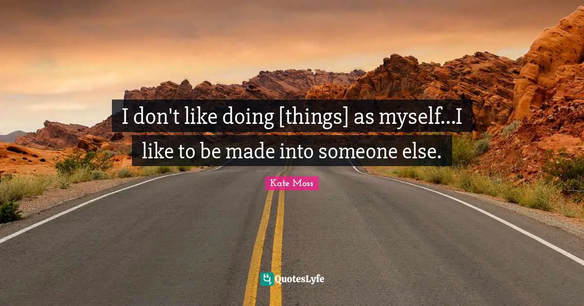 Kate Quotes: "I don't like doing [things] as myself...I like to be made into someone else."