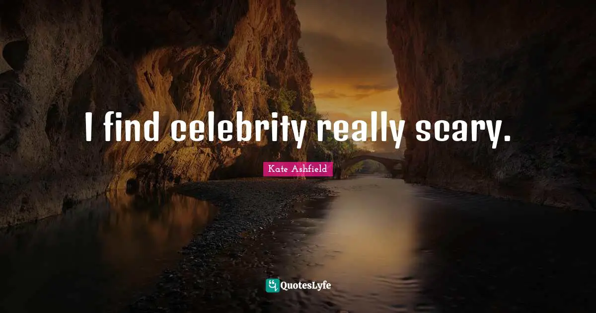I find celebrity really scary.