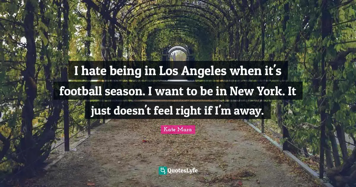 I hate being in Los Angeles when it's football season. I want to be in New York. It just doesn't feel right if I'm away.