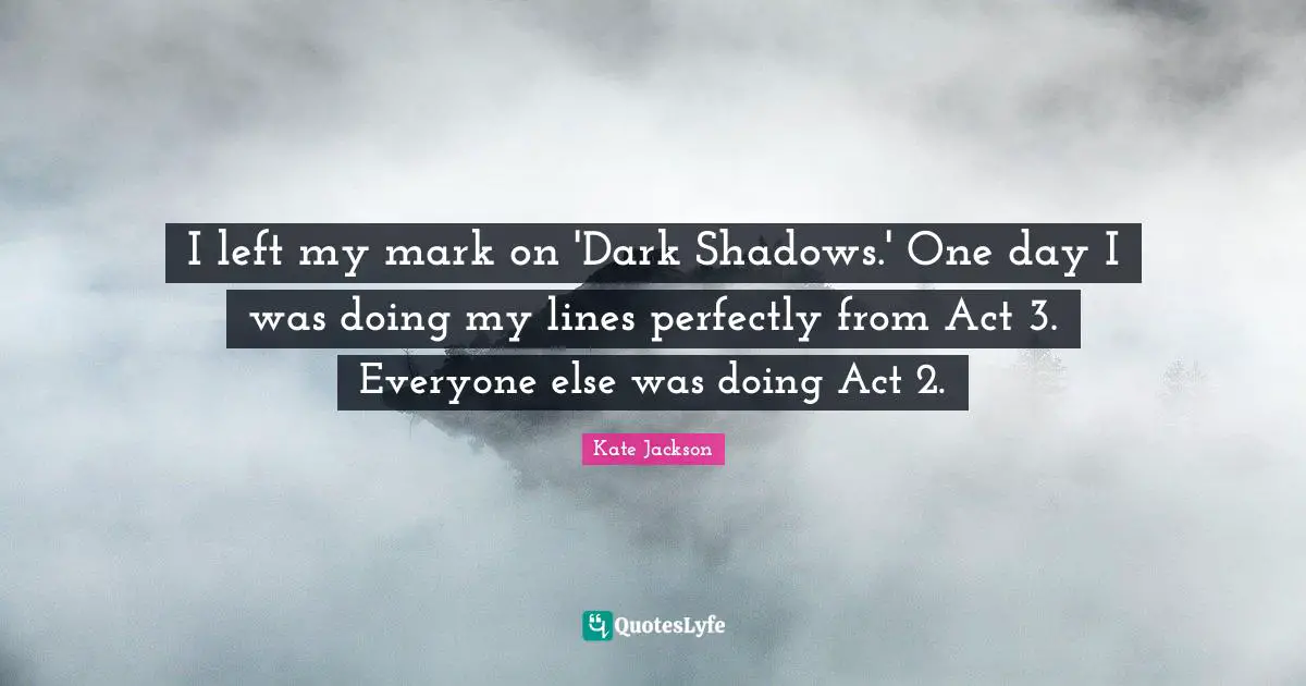 I left my mark on 'Dark Shadows.' One day I was doing my lines perfectly from Act 3. Everyone else was doing Act 2.