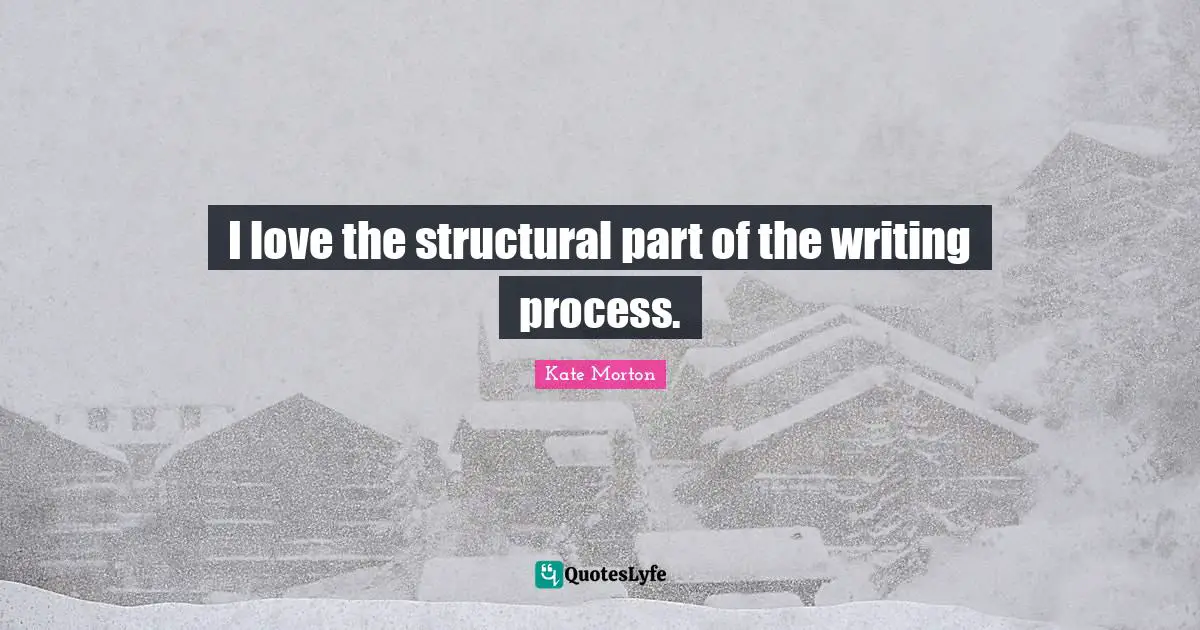 Writing Process Quotes: "I love the structural part of the writing process."