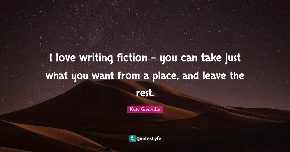 I love writing fiction - you can take just what you want from a place, and leave the rest.